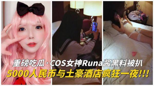 COS女神Runa酱黑料被扒！土豪五千人民币操她一晚上...