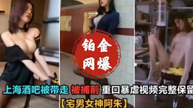 网红阿朱被捕前重口味爆虐视频-变态