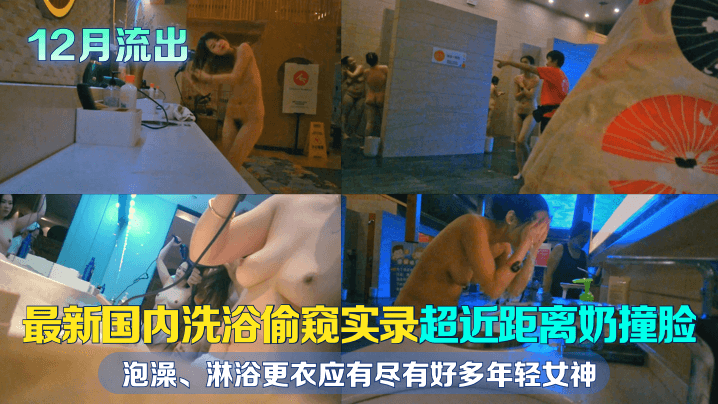 【12月流出】国内洗浴偷窥实录超近距离奶撞脸