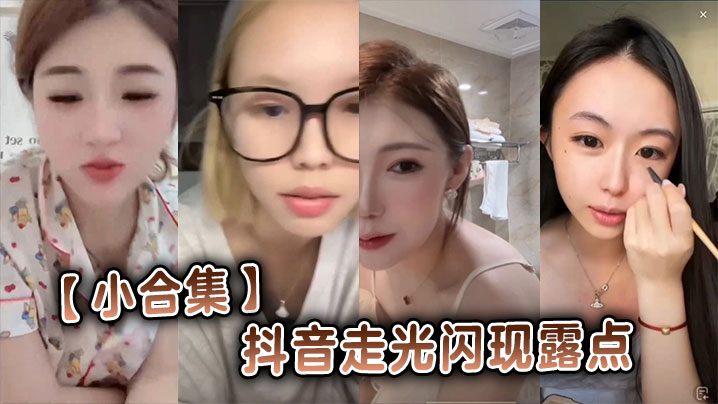小合集抖音走光闪现露点