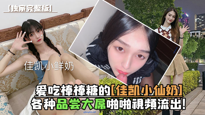 独家完整版爱吃棒棒糖的佳凯小仙奶各种品尝大屌啪啪视频流出 在线播放