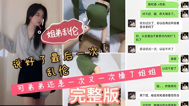 姐弟乱伦说好了最后一次乱伦弟弟还是一次又一次操了姐姐我和姐姐之间的聊天记录非常骚