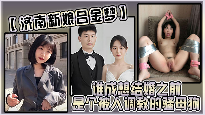 济南新娘吕金梦谁成想结婚之前是个被人调教的骚母狗太反差