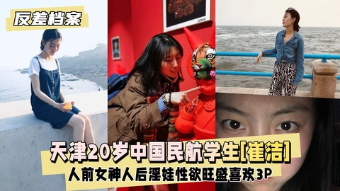 【反差婊档案】天津20岁中国民航大学学生[崔洁]人前女神