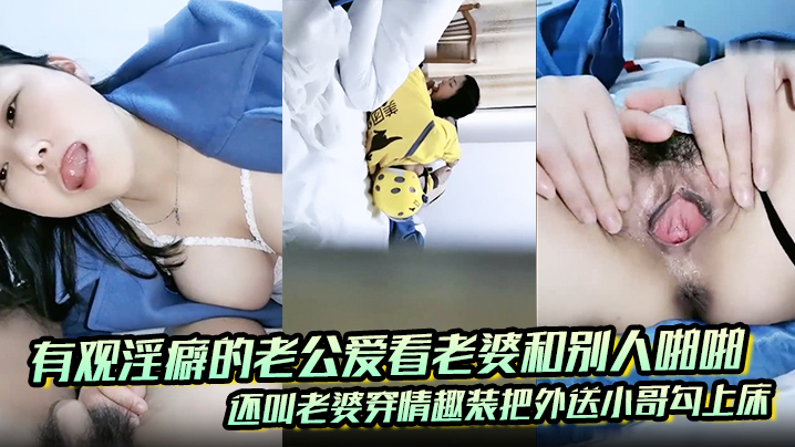 有观淫癖的老公爱看老婆和别人啪啪_还叫老婆穿情趣装把外送小哥勾上床