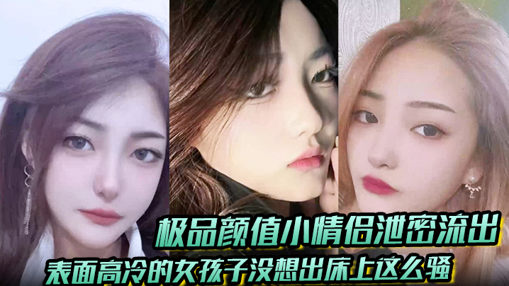 【极品颜值小情侣泄密流出】表面高冷的女孩子没想出床上这么骚，超级反差叫床淫荡不堪，水多多，肉棒塞满饥渴骚穴