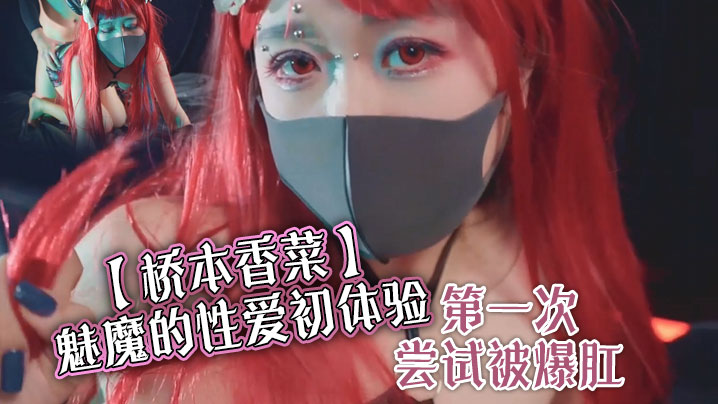 【桥本香菜】魅魔的性爱初体验 第一次尝试被爆肛