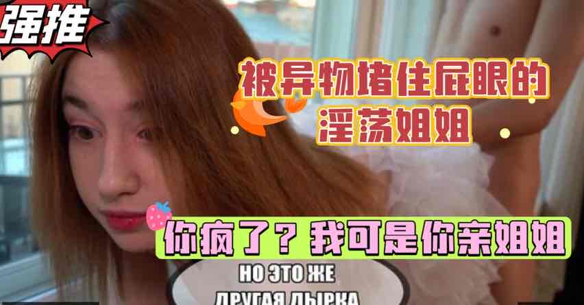 巨乳姐姐被异物堵住肛门，扭头一看一脸震惊，弟弟的鸡巴居然这么大，白虎少女的乱伦性爱【欧美姐弟乱伦】