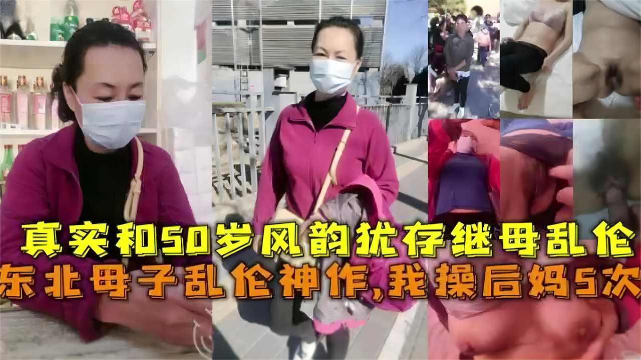 推荐东北母子乱伦神作，我操后妈5次！真实和50岁风韵犹存继母乱伦