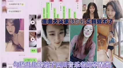 乱伦侵犯-乱伦勾搭嫂子，四川音乐老师李清荷